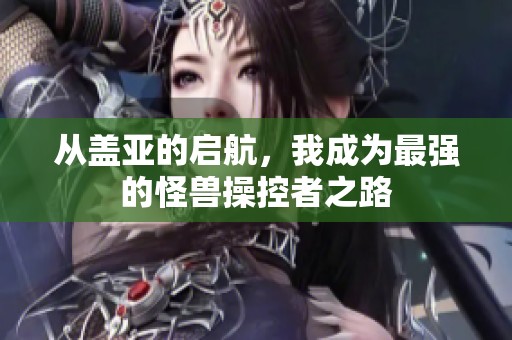 从盖亚的启航，我成为最强的怪兽操控者之路
