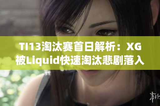 TI13淘汰赛首日解析：XG被Liquid快速淘汰悲剧落入败者组