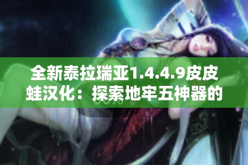 全新泰拉瑞亚1.4.4.9皮皮蛙汉化：探索地牢五神器的无尽魅力