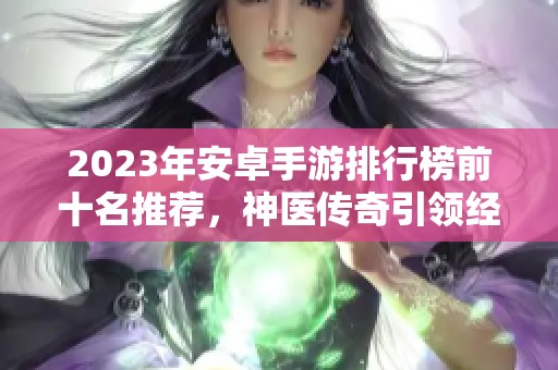 2023年安卓手游排行榜前十名推荐，神医传奇引领经营类游戏潮流