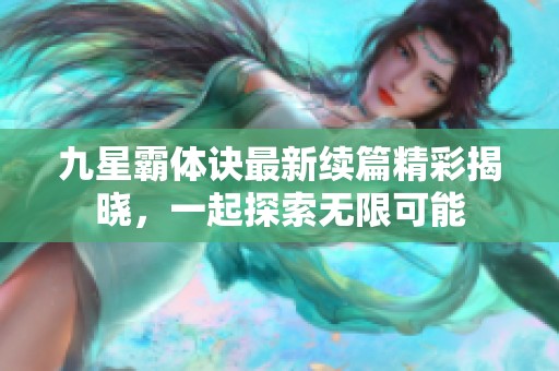 九星霸体诀最新续篇精彩揭晓，一起探索无限可能