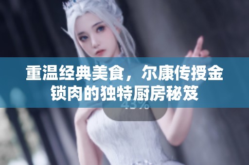 重温经典美食，尔康传授金锁肉的独特厨房秘笈