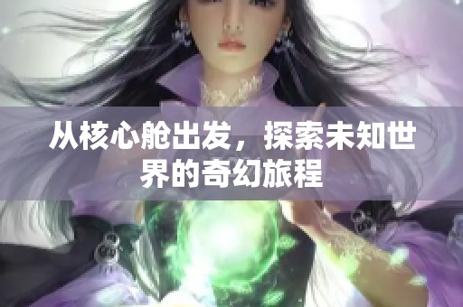 从核心舱出发，探索未知世界的奇幻旅程