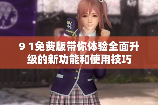 9 1免费版带你体验全面升级的新功能和使用技巧