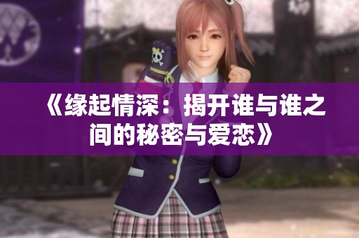 《缘起情深：揭开谁与谁之间的秘密与爱恋》
