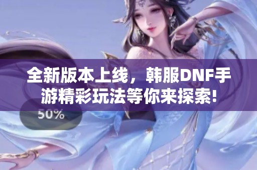 全新版本上线，韩服DNF手游精彩玩法等你来探索!
