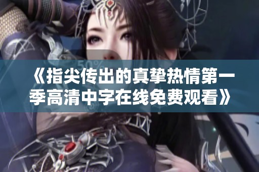 《指尖传出的真挚热情第一季高清中字在线免费观看》