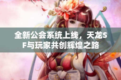 全新公会系统上线，天龙SF与玩家共创辉煌之路