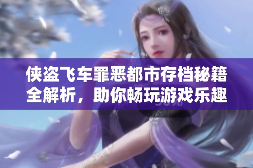 侠盗飞车罪恶都市存档秘籍全解析，助你畅玩游戏乐趣无穷