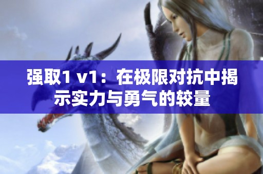 强取1 v1：在极限对抗中揭示实力与勇气的较量