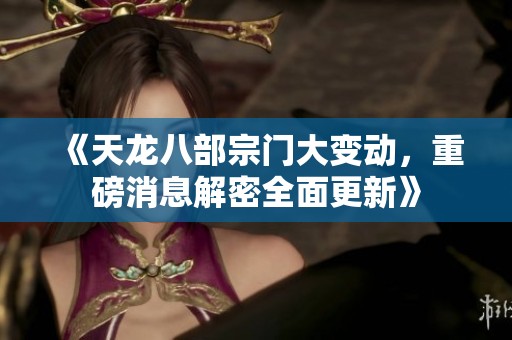 《天龙八部宗门大变动，重磅消息解密全面更新》