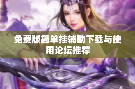 免费版简单挂辅助下载与使用论坛推荐