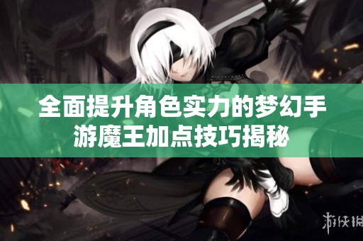 全面提升角色实力的梦幻手游魔王加点技巧揭秘