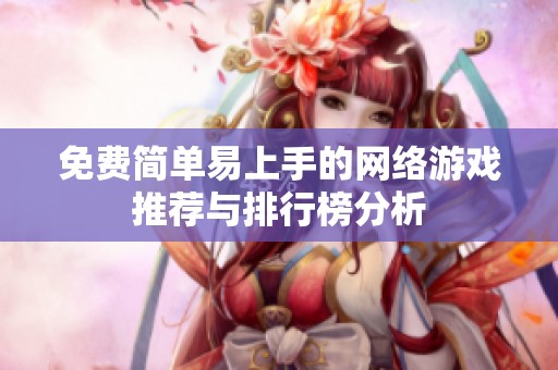 免费简单易上手的网络游戏推荐与排行榜分析