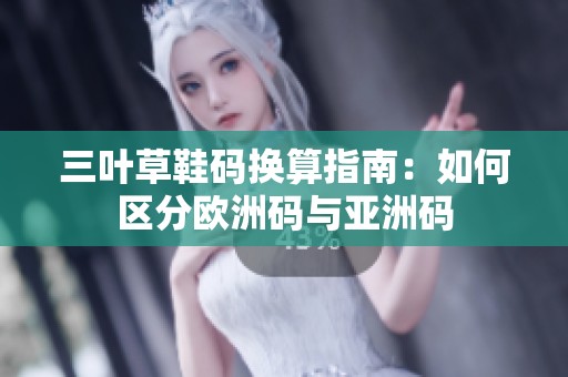 三叶草鞋码换算指南：如何区分欧洲码与亚洲码