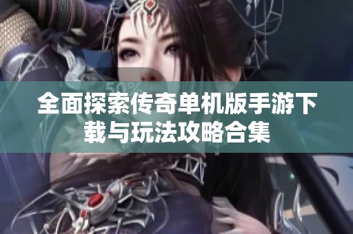 全面探索传奇单机版手游下载与玩法攻略合集