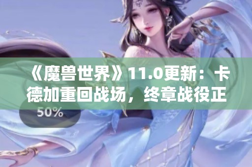 《魔兽世界》11.0更新：卡德加重回战场，终章战役正式上线