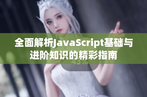 全面解析JavaScript基础与进阶知识的精彩指南