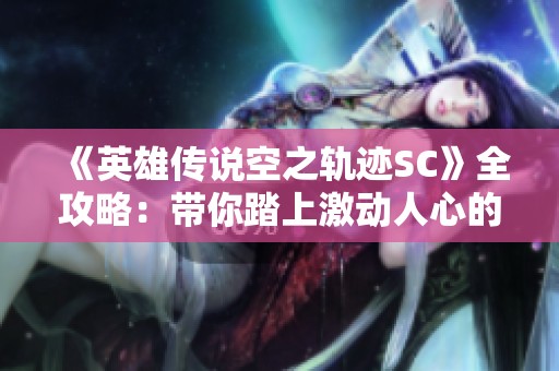 《英雄传说空之轨迹SC》全攻略：带你踏上激动人心的冒险旅程