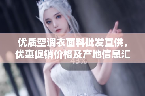 优质空调衣面料批发直供，优惠促销价格及产地信息汇总