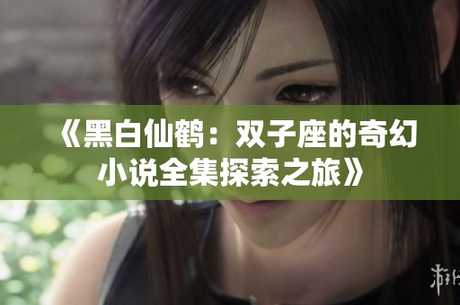 《黑白仙鹤：双子座的奇幻小说全集探索之旅》