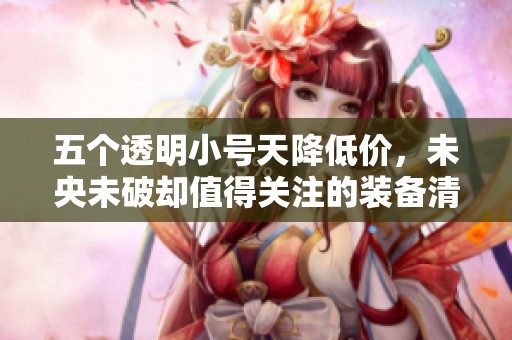 五个透明小号天降低价，未央未破却值得关注的装备清单