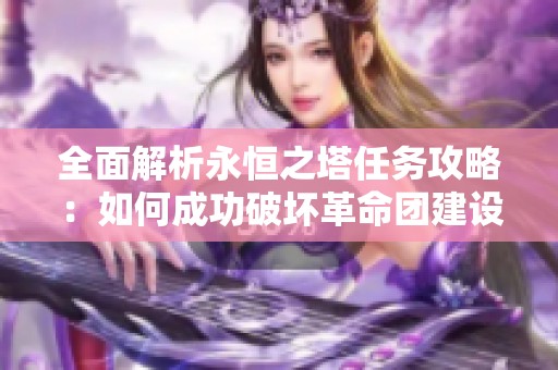 全面解析永恒之塔任务攻略：如何成功破坏革命团建设基地