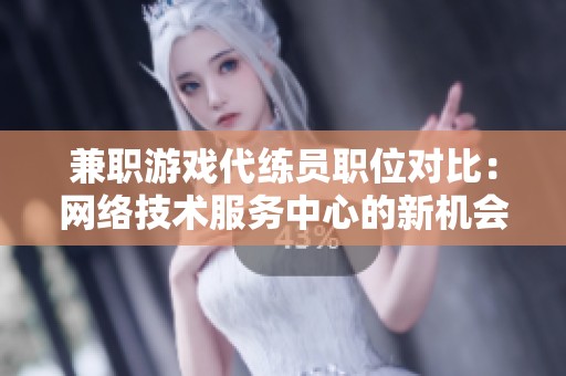 兼职游戏代练员职位对比：网络技术服务中心的新机会解析