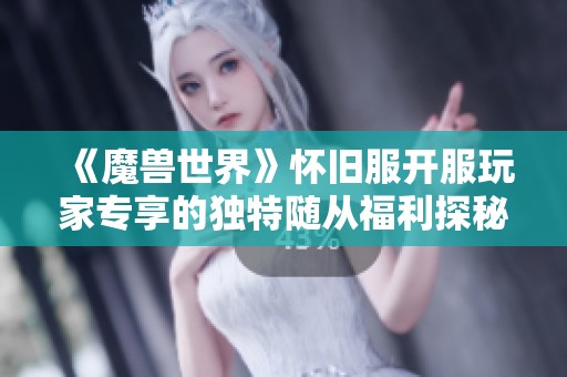 《魔兽世界》怀旧服开服玩家专享的独特随从福利探秘