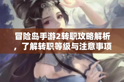 冒险岛手游2转职攻略解析，了解转职等级与注意事项