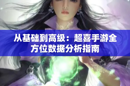 从基础到高级：超喜手游全方位数据分析指南