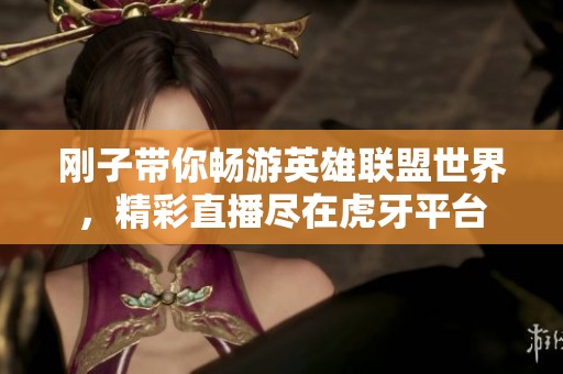 刚子带你畅游英雄联盟世界，精彩直播尽在虎牙平台