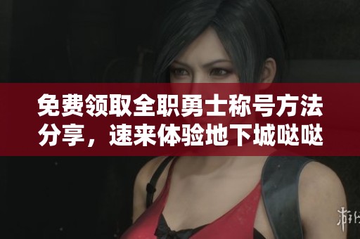 免费领取全职勇士称号方法分享，速来体验地下城哒哒手游的乐趣！