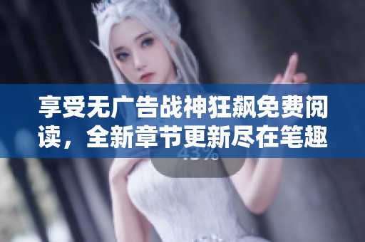 享受无广告战神狂飙免费阅读，全新章节更新尽在笔趣阁