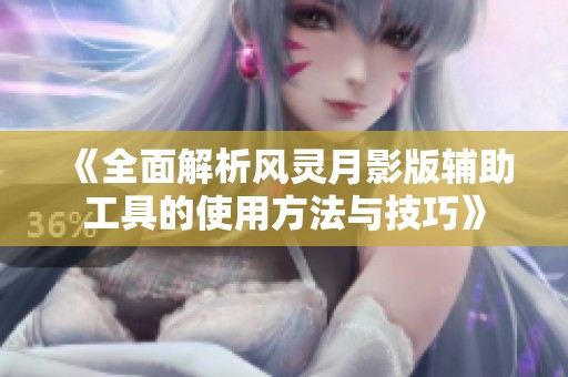 《全面解析风灵月影版辅助工具的使用方法与技巧》