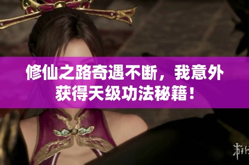修仙之路奇遇不断，我意外获得天级功法秘籍！