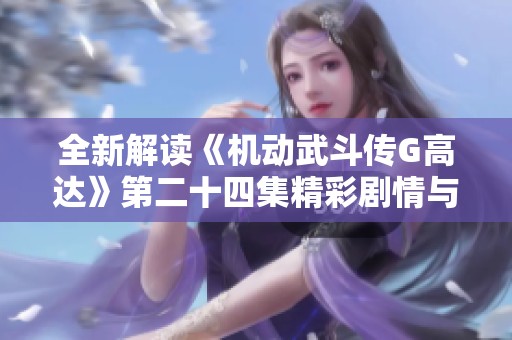 全新解读《机动武斗传G高达》第二十四集精彩剧情与角色分析