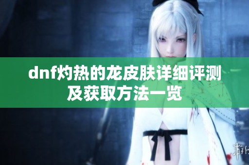 dnf灼热的龙皮肤详细评测及获取方法一览
