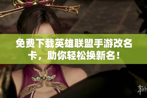 免费下载英雄联盟手游改名卡，助你轻松换新名！