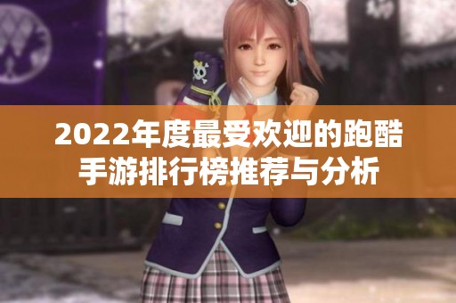 2022年度最受欢迎的跑酷手游排行榜推荐与分析
