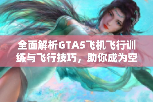 全面解析GTA5飞机飞行训练与飞行技巧，助你成为空中高手