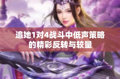 追她1对4战斗中低声策略的精彩反转与较量