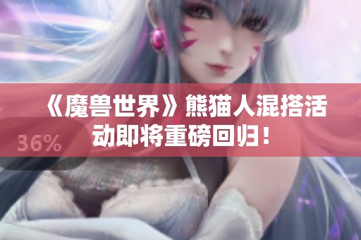 《魔兽世界》熊猫人混搭活动即将重磅回归！