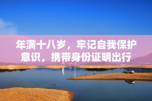 年满十八岁，牢记自我保护意识，携带身份证明出行