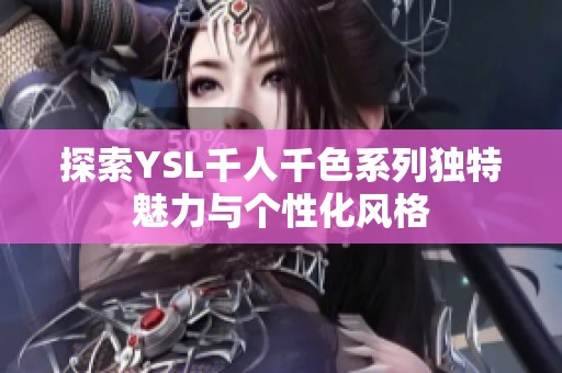 探索YSL千人千色系列独特魅力与个性化风格