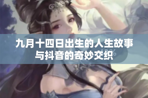 九月十四日出生的人生故事与抖音的奇妙交织