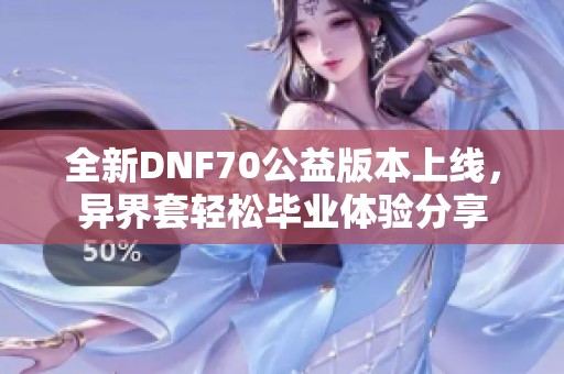 全新DNF70公益版本上线，异界套轻松毕业体验分享