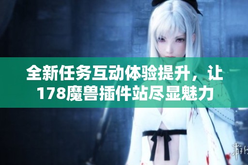 全新任务互动体验提升，让178魔兽插件站尽显魅力