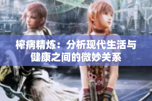 榨病精炼：分析现代生活与健康之间的微妙关系