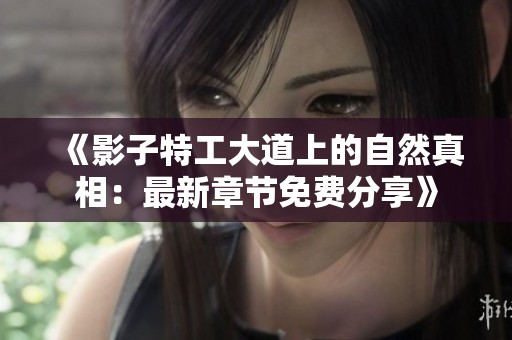 《影子特工大道上的自然真相：最新章节免费分享》